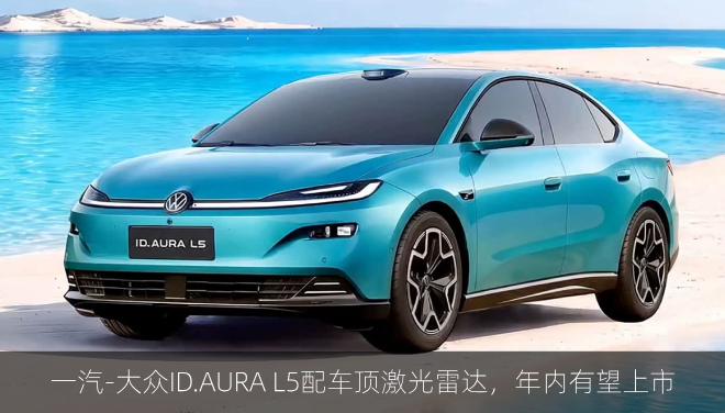  一汽‑大众ID.AURA L5配车顶激光雷达，年内有望上市