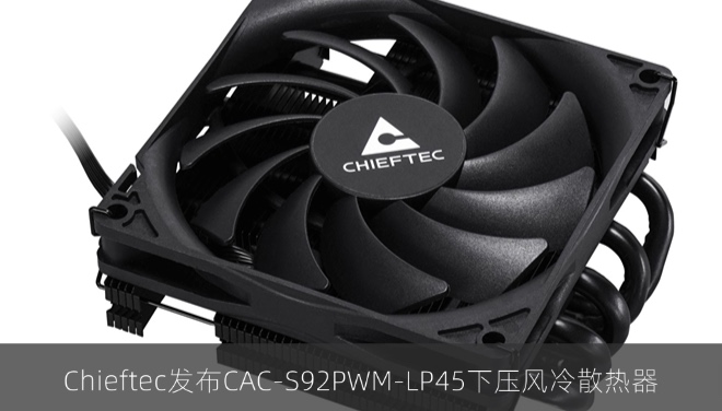 Chieftec发布CAC-S92PWM-LP45下压风冷散热器