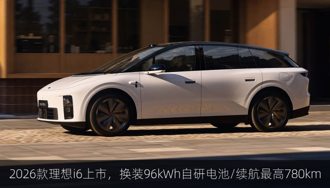  2026款理想i6正式上市，换装96kWh自研电池/续航最高780km