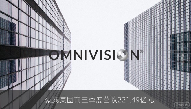 豪威集团前三季度营收221.49亿元 同比下降28.39%