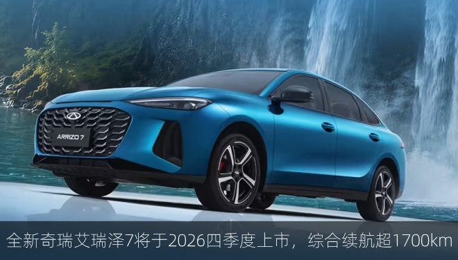  全新奇瑞艾瑞泽7将于2026四季度上市，综合续航超1700km